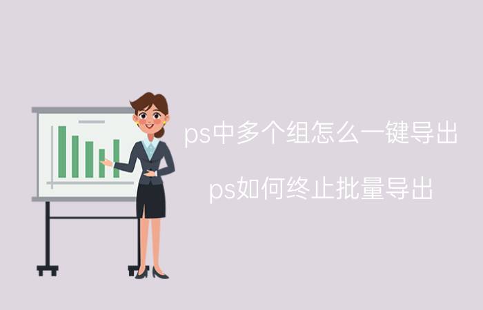 ps中多个组怎么一键导出 ps如何终止批量导出？